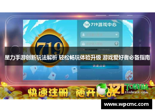星力手游创新玩法解析 轻松畅玩体验升级 游戏爱好者必备指南