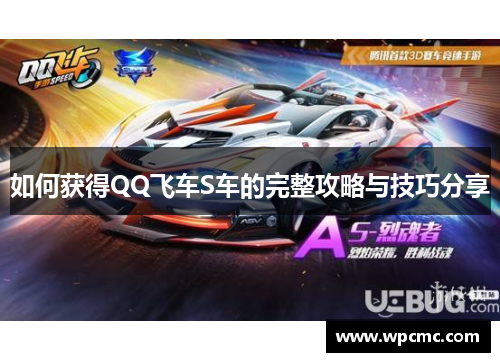 如何获得QQ飞车S车的完整攻略与技巧分享