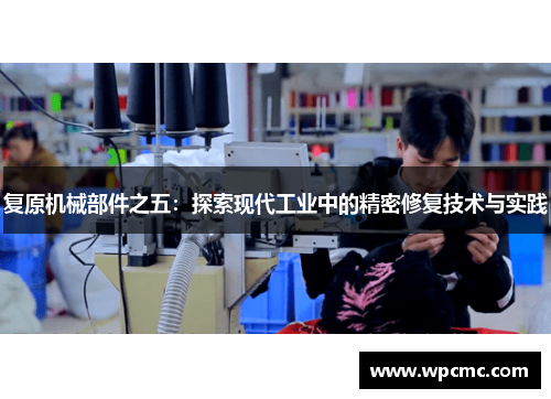 复原机械部件之五：探索现代工业中的精密修复技术与实践