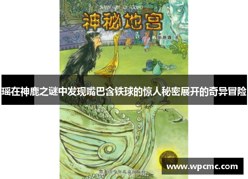 瑶在神鹿之谜中发现嘴巴含铁球的惊人秘密展开的奇异冒险